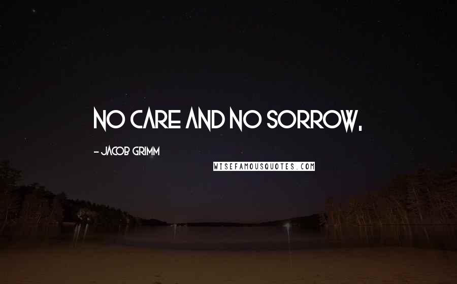 Jacob Grimm Quotes: No care and no sorrow,