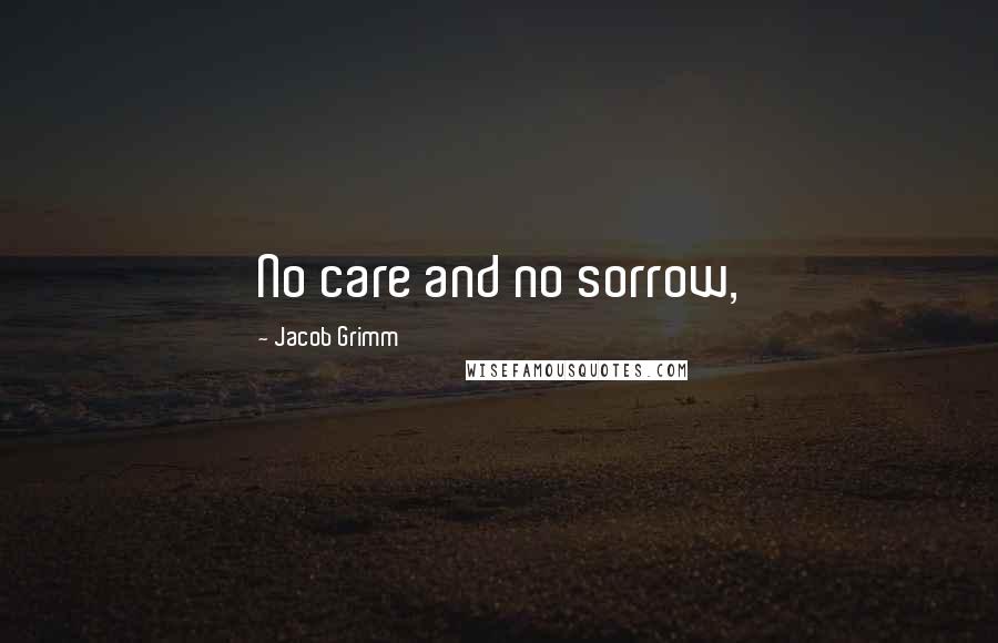 Jacob Grimm Quotes: No care and no sorrow,