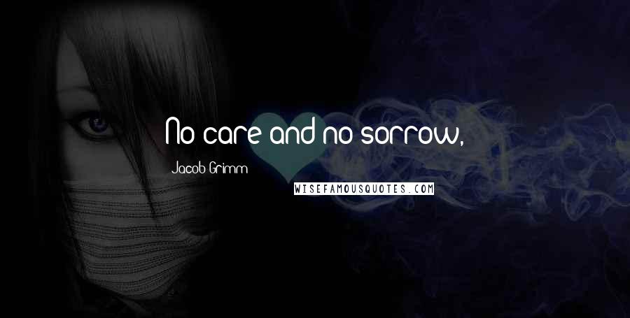 Jacob Grimm Quotes: No care and no sorrow,