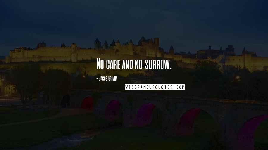 Jacob Grimm Quotes: No care and no sorrow,