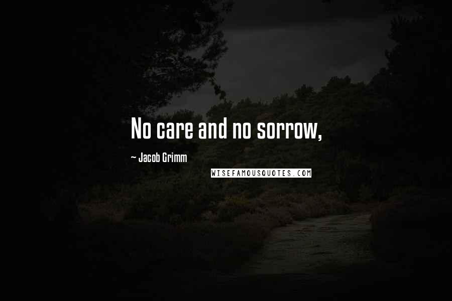 Jacob Grimm Quotes: No care and no sorrow,