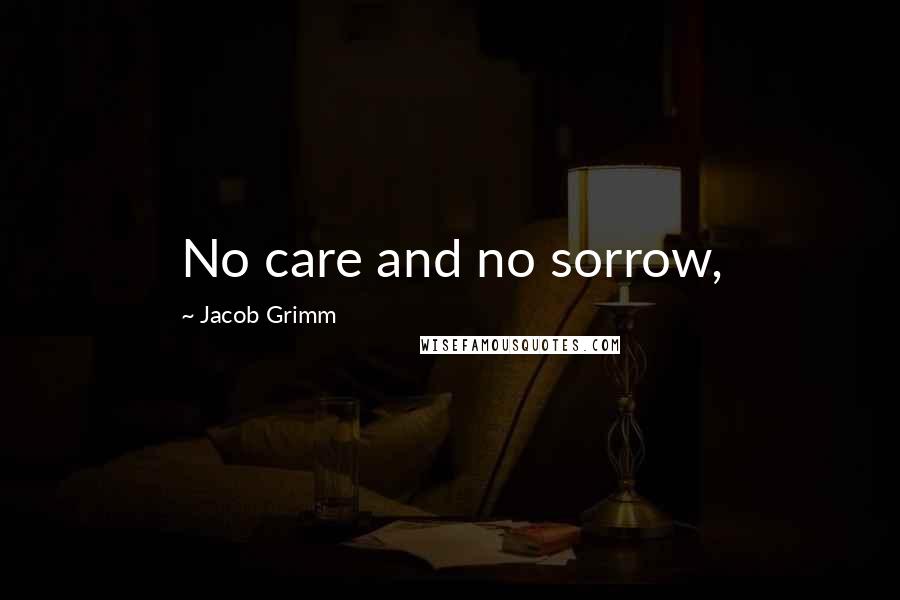 Jacob Grimm Quotes: No care and no sorrow,