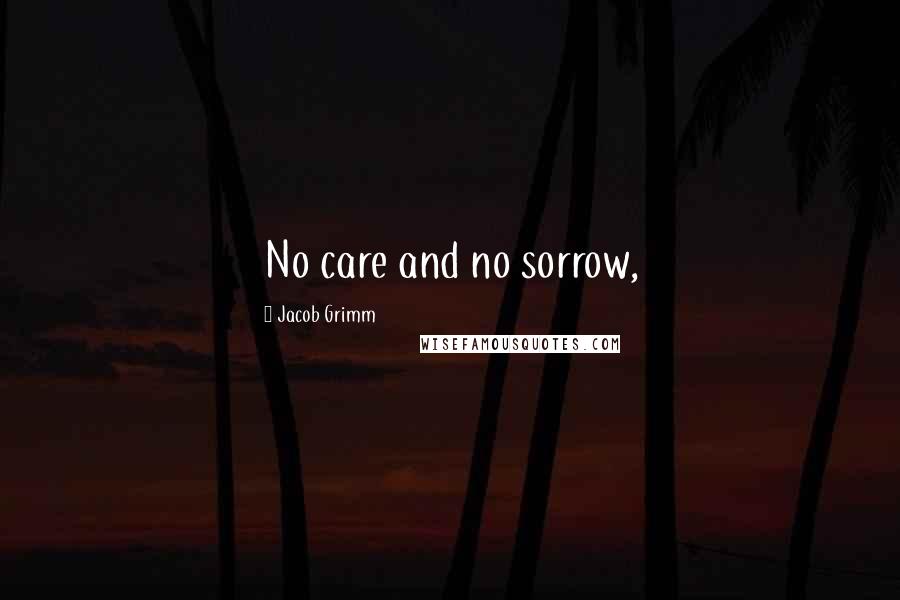 Jacob Grimm Quotes: No care and no sorrow,