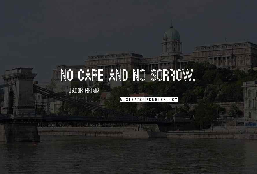 Jacob Grimm Quotes: No care and no sorrow,