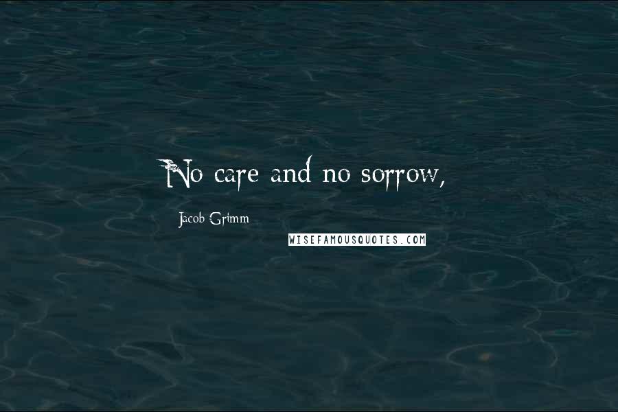 Jacob Grimm Quotes: No care and no sorrow,