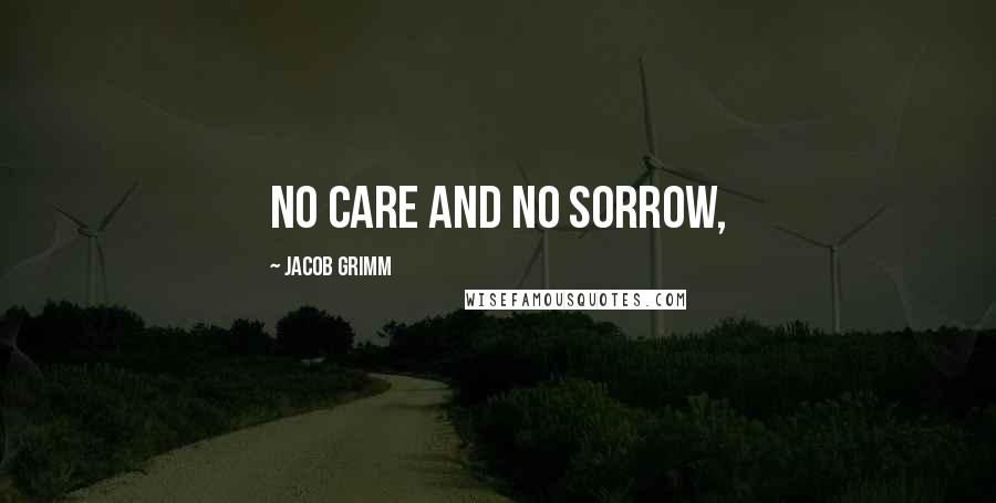 Jacob Grimm Quotes: No care and no sorrow,