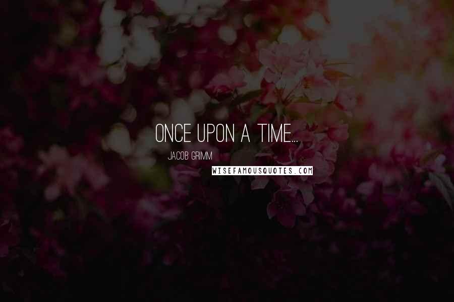 Jacob Grimm Quotes: Once upon a time...