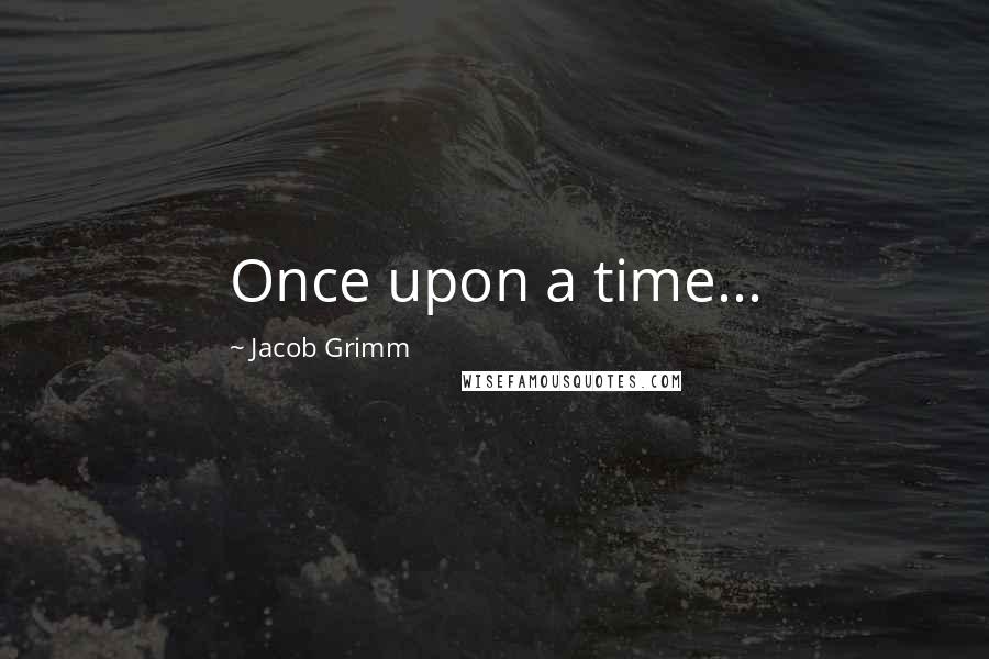 Jacob Grimm Quotes: Once upon a time...