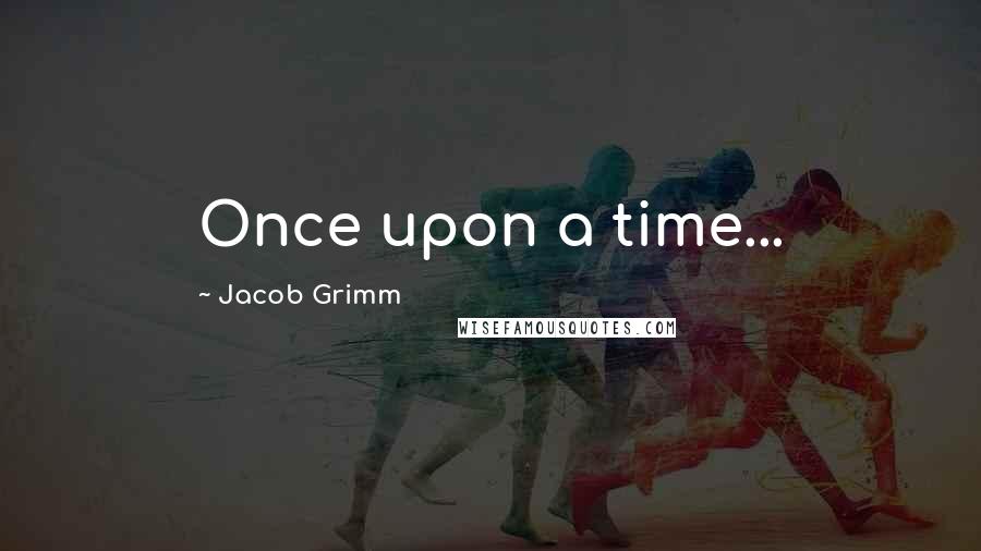 Jacob Grimm Quotes: Once upon a time...