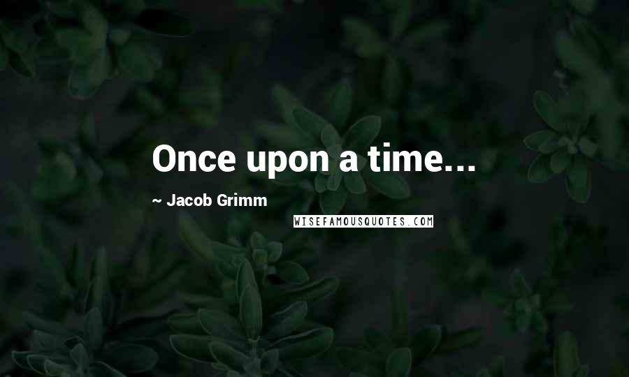 Jacob Grimm Quotes: Once upon a time...