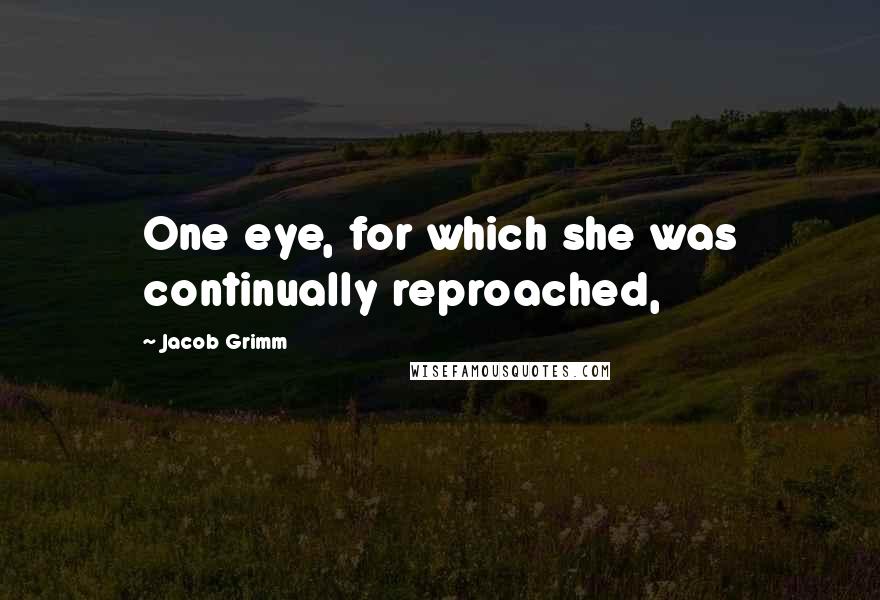 Jacob Grimm Quotes: One eye, for which she was continually reproached,