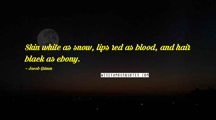 Jacob Grimm Quotes: Skin white as snow, lips red as blood, and hair black as ebony.