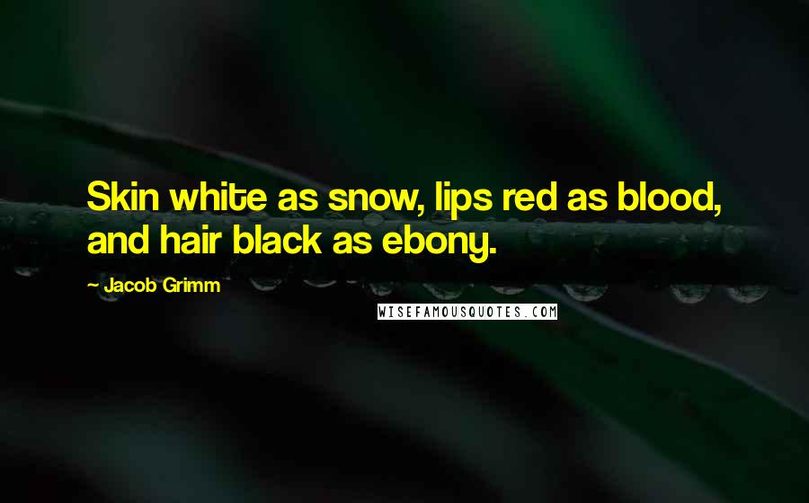 Jacob Grimm Quotes: Skin white as snow, lips red as blood, and hair black as ebony.