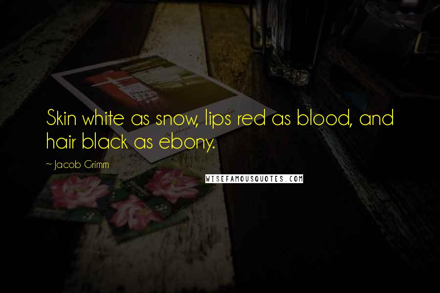 Jacob Grimm Quotes: Skin white as snow, lips red as blood, and hair black as ebony.