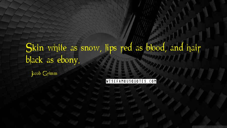 Jacob Grimm Quotes: Skin white as snow, lips red as blood, and hair black as ebony.
