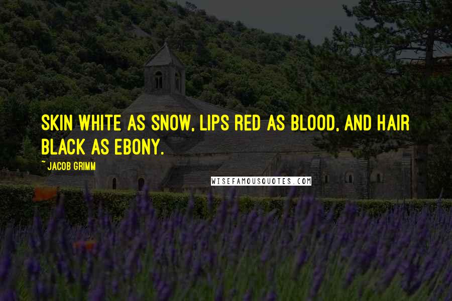 Jacob Grimm Quotes: Skin white as snow, lips red as blood, and hair black as ebony.