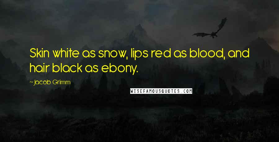 Jacob Grimm Quotes: Skin white as snow, lips red as blood, and hair black as ebony.