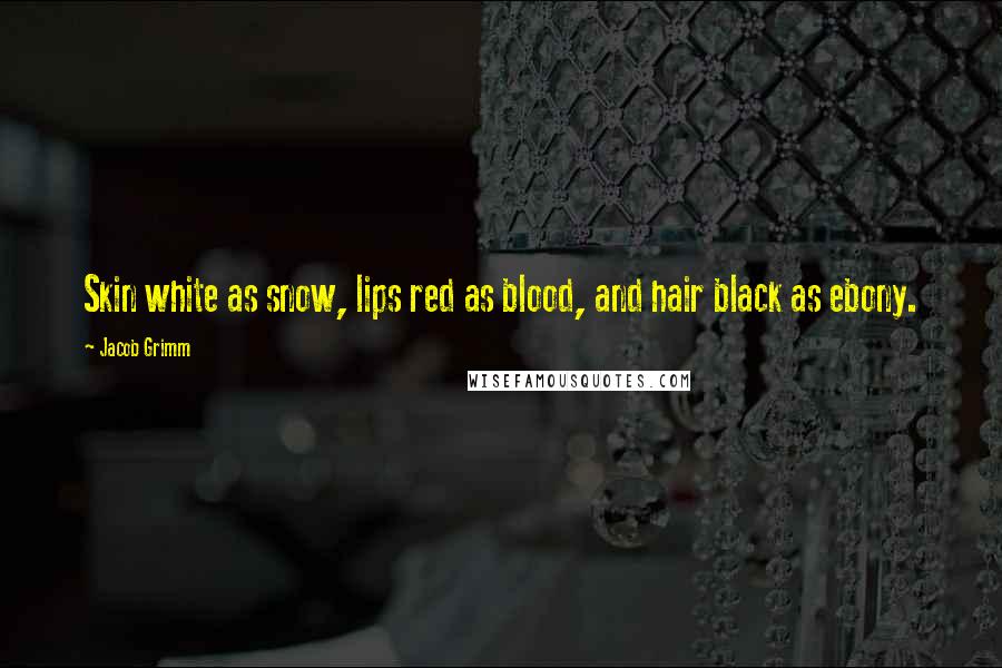 Jacob Grimm Quotes: Skin white as snow, lips red as blood, and hair black as ebony.