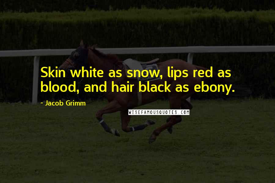 Jacob Grimm Quotes: Skin white as snow, lips red as blood, and hair black as ebony.