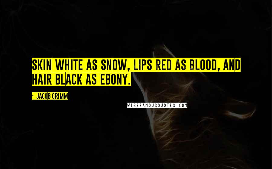 Jacob Grimm Quotes: Skin white as snow, lips red as blood, and hair black as ebony.