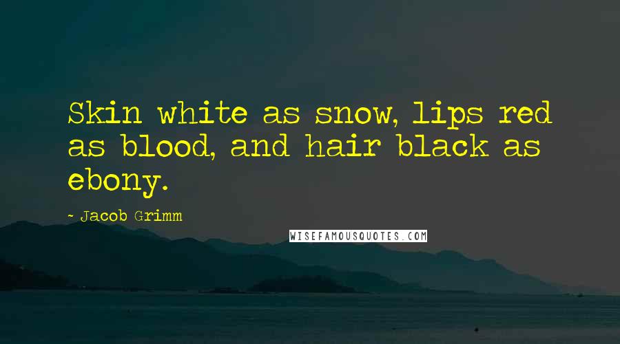 Jacob Grimm Quotes: Skin white as snow, lips red as blood, and hair black as ebony.