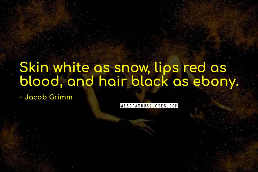 Jacob Grimm Quotes: Skin white as snow, lips red as blood, and hair black as ebony.