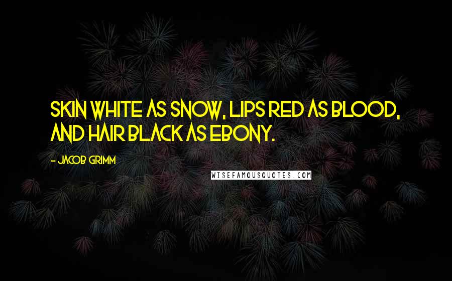 Jacob Grimm Quotes: Skin white as snow, lips red as blood, and hair black as ebony.