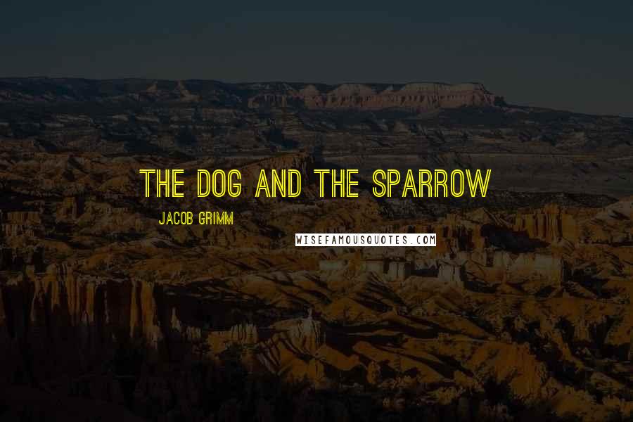 Jacob Grimm Quotes: THE DOG AND THE SPARROW