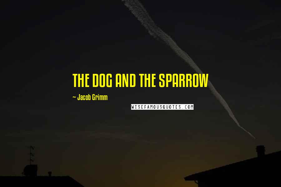 Jacob Grimm Quotes: THE DOG AND THE SPARROW