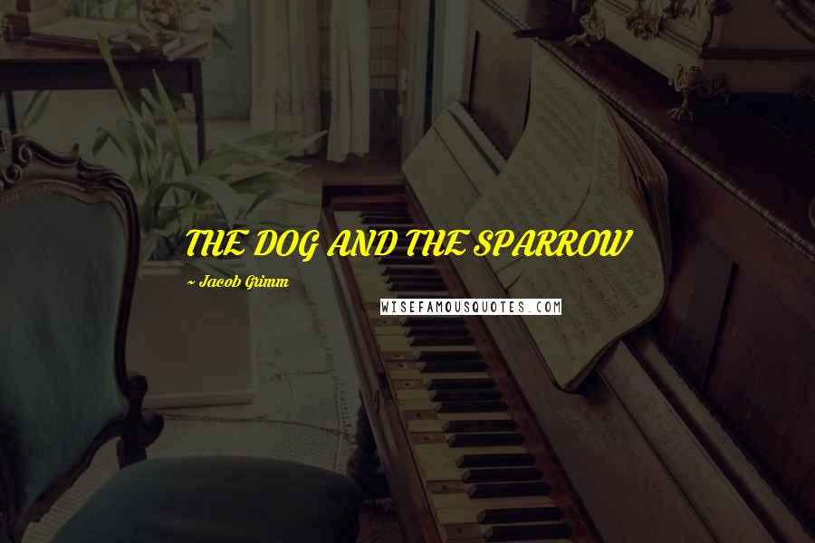 Jacob Grimm Quotes: THE DOG AND THE SPARROW