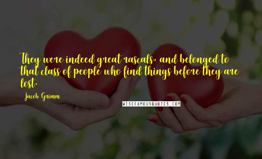 Jacob Grimm Quotes: They were indeed great rascals, and belonged to that class of people who find things before they are lost.
