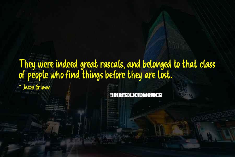 Jacob Grimm Quotes: They were indeed great rascals, and belonged to that class of people who find things before they are lost.