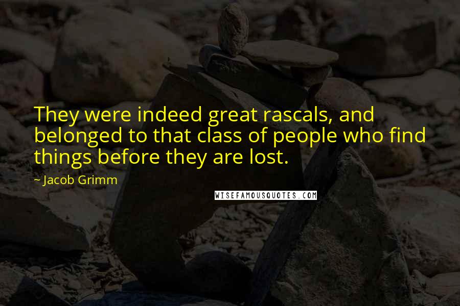 Jacob Grimm Quotes: They were indeed great rascals, and belonged to that class of people who find things before they are lost.