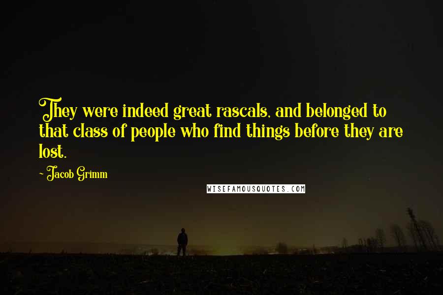 Jacob Grimm Quotes: They were indeed great rascals, and belonged to that class of people who find things before they are lost.