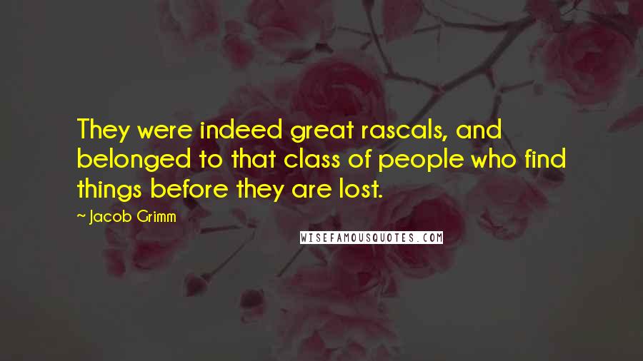 Jacob Grimm Quotes: They were indeed great rascals, and belonged to that class of people who find things before they are lost.