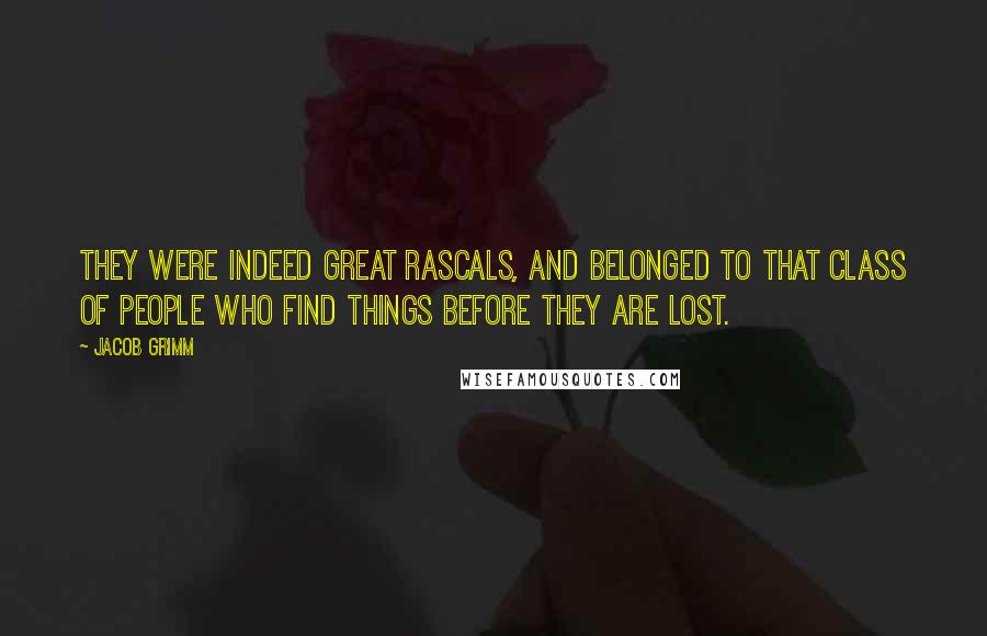 Jacob Grimm Quotes: They were indeed great rascals, and belonged to that class of people who find things before they are lost.