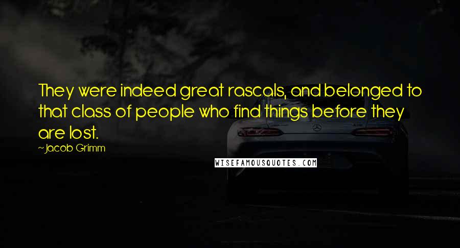 Jacob Grimm Quotes: They were indeed great rascals, and belonged to that class of people who find things before they are lost.