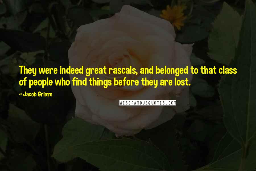 Jacob Grimm Quotes: They were indeed great rascals, and belonged to that class of people who find things before they are lost.
