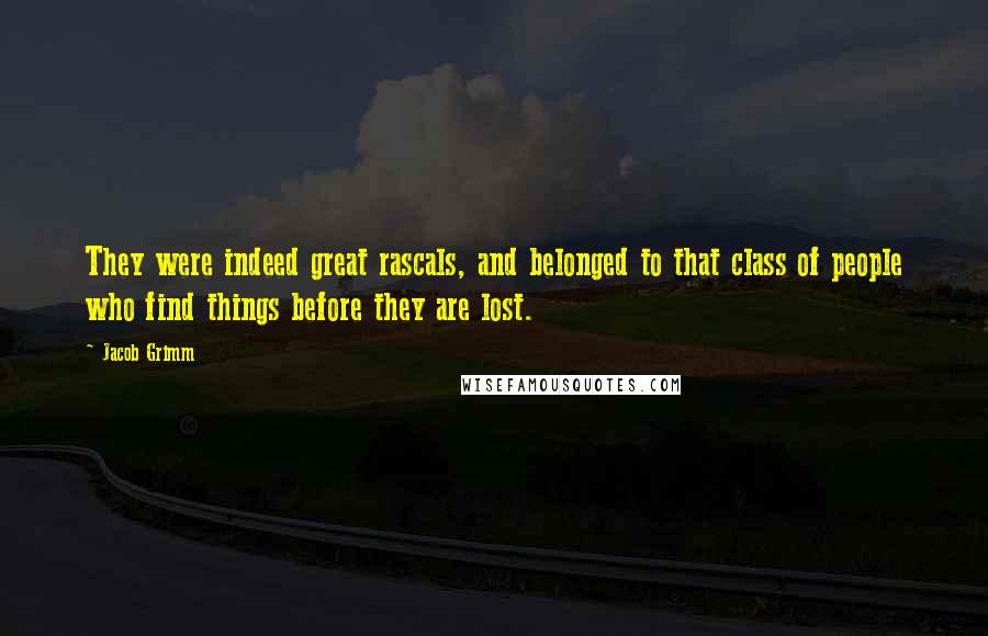 Jacob Grimm Quotes: They were indeed great rascals, and belonged to that class of people who find things before they are lost.