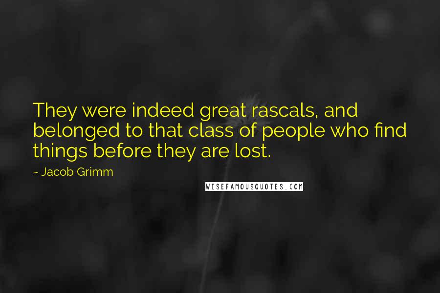 Jacob Grimm Quotes: They were indeed great rascals, and belonged to that class of people who find things before they are lost.