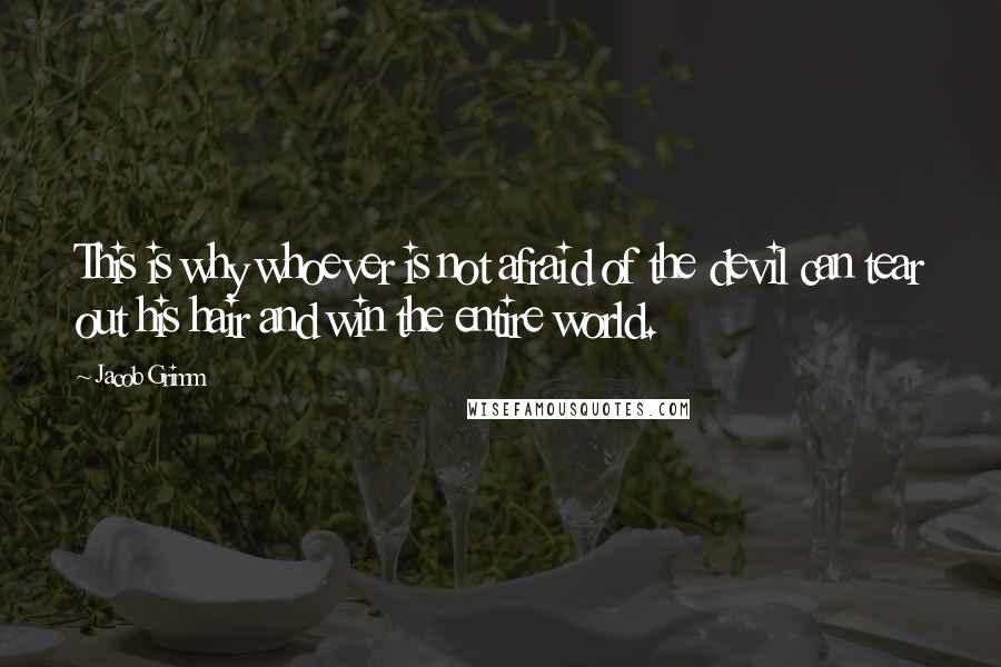 Jacob Grimm Quotes: This is why whoever is not afraid of the devil can tear out his hair and win the entire world.