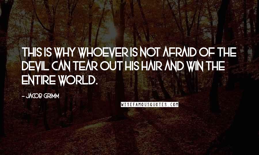 Jacob Grimm Quotes: This is why whoever is not afraid of the devil can tear out his hair and win the entire world.