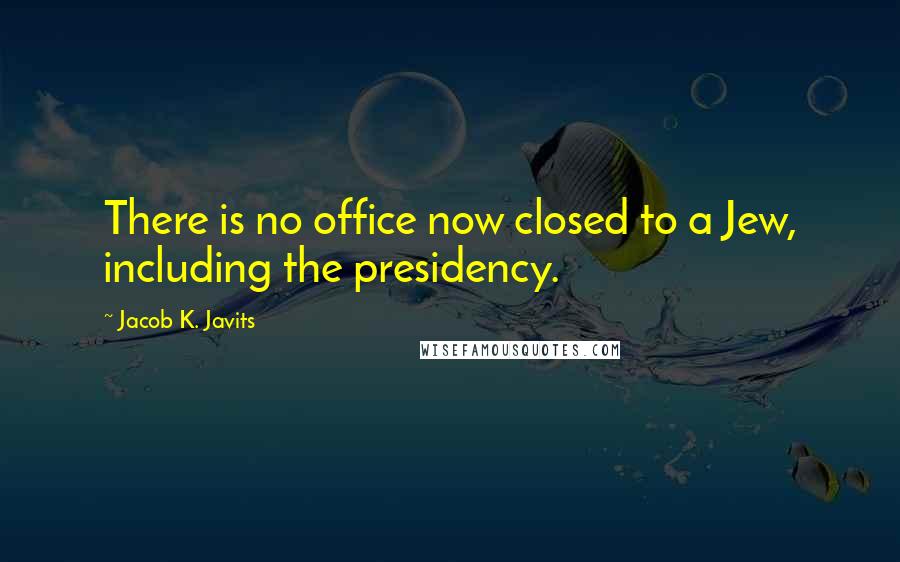 Jacob K. Javits Quotes: There is no office now closed to a Jew, including the presidency.