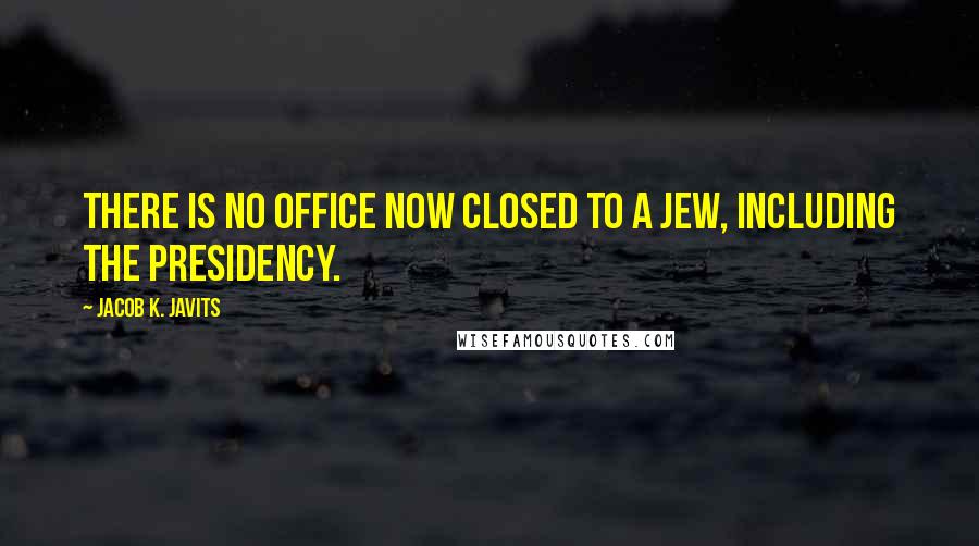 Jacob K. Javits Quotes: There is no office now closed to a Jew, including the presidency.