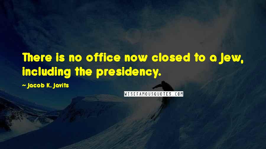 Jacob K. Javits Quotes: There is no office now closed to a Jew, including the presidency.