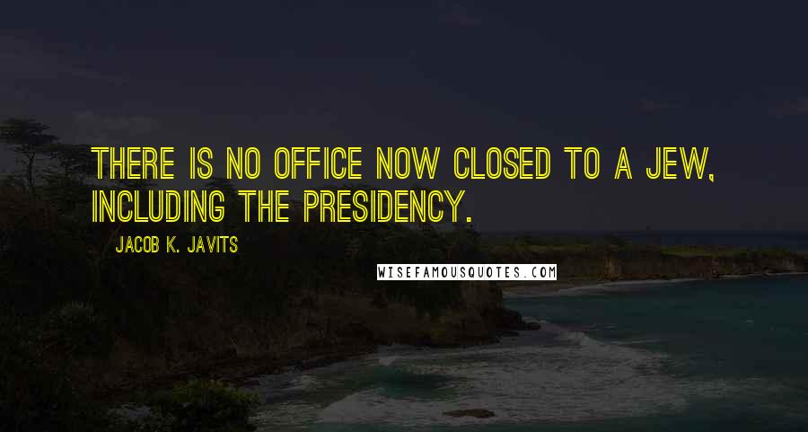 Jacob K. Javits Quotes: There is no office now closed to a Jew, including the presidency.