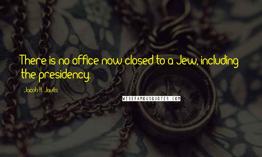 Jacob K. Javits Quotes: There is no office now closed to a Jew, including the presidency.