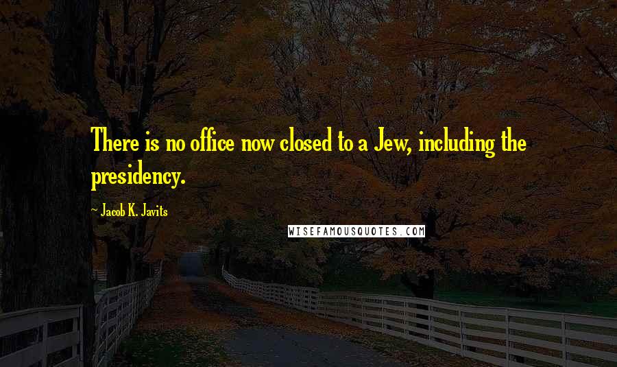 Jacob K. Javits Quotes: There is no office now closed to a Jew, including the presidency.