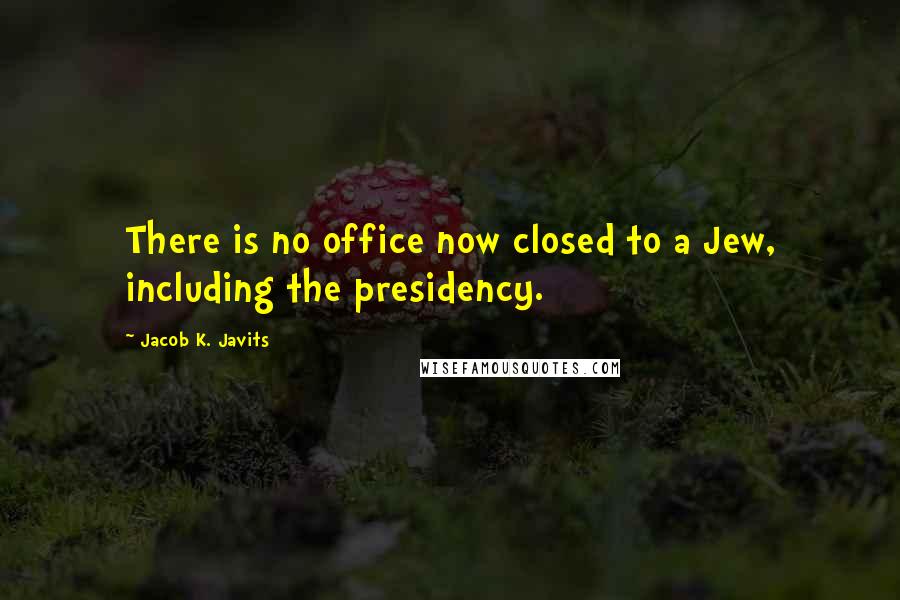 Jacob K. Javits Quotes: There is no office now closed to a Jew, including the presidency.