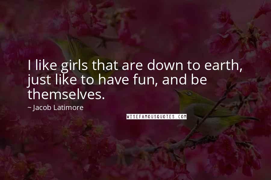 Jacob Latimore Quotes: I like girls that are down to earth, just like to have fun, and be themselves.